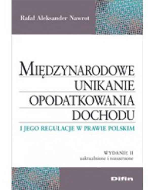 Międzynarodowe unikanie opodatkowania dochodu i jego regulacje w prawie polskim. Wydanie 2 uaktualnione i rozszerzone